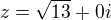 $z=\sqrt {13}+0i$
