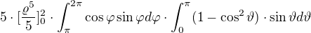 $5\cdot [\frac{\varrho ^{5}}{5}]^{2}_{0}\cdot \int_{\pi }^{2\pi }\cos \varphi \sin \varphi d\varphi \cdot \int_{0}^{\pi }(1-\cos ^{2}\vartheta )\cdot \sin \vartheta d\vartheta $