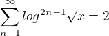 $\sum_{n=1}^{\infty }log^{2n-1}\sqrt{x}=2$
