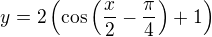 $y=2\left(\cos\left(\frac x2-\frac{\pi}{4}\right)+1\right)$