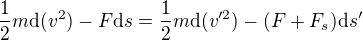 $\frac{1}{2}m{\rm d}(v^2) - F {\rm d}s = \frac{1}{2}m{\rm d}(v'^2) - (F+F_s) {\rm d}s'$
