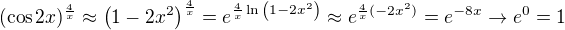 $(\cos{2x})^{\frac{4}{x}}\approx \left(1-2x^2\right)^\frac{4}{x}=e^{\frac{4}{x}\ln{\left(1-2x^2\right)}} \approx e^{\frac{4}{x}(-2x^2)}=e^{-8x} \rightarrow e^0=1$