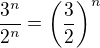 $\frac {3^n}{2^n}=\(\frac 32\)^n $