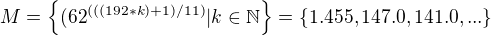 $M = \{(62^{(((192 * k) + 1) / 11)} | k \in \mathbb{N} \} = \{1.455, 147.0, 141.0, ...\}$