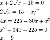 $x+2\sqrt{x}-15=0 \nl 2\sqrt{x}=15-x /^2 \nl 4x=225-30x+x^2 \nl x^2-34x+225=0 \nl x=9 $