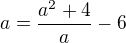 $a=\frac{a^2+4}{a}-6$