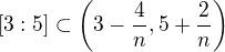 $[3:5]\subset \left(3-\frac{4}{n}, 5+\frac{2}{n} \right)$