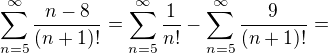 $\sum_{n=5}^{\infty }\frac{n-8}{(n+1)!}=\sum_{n=5}^{\infty }\frac{1}{n!}-\sum_{n=5}^{\infty }\frac{9}{(n+1)!}=$