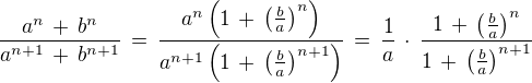 $\frac{a^n\,+\,b^n}{a^{n+1}\,+\,b^{n+1}}\,=\,\frac{a^n\(1\,+\,\(\frac{b}{a}\)^n\)}{a^{n+1}\(1\,+\,\(\frac {b}{a}\)^{n+1}\)}\,=\,\frac{1}{a} \,\cdot\, \frac{1\,+\,\(\frac{b}{a}\)^n}{1\,+\,\(\frac {b}{a}\)^{n+1}}$