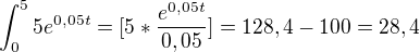 $\int_{0}^{5}5e^{0,05t}=[5*\frac{e^{0,05t}}{0,05}]=128,4-100=28,4$