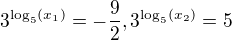 $3^{\log_{5}(x_1)}=-\frac{9}{2}, 3^{\log_{5}(x_{2})}=5$