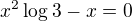$x^2\log_{}3-x=0$