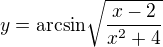 $y=\mathrm{arcsin}\sqrt{\frac{x-2}{x^2+4}}$