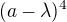 $(a - \lambda)^4$