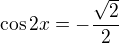 kopírovat do textarea $\cos 2x = -\frac{\sqrt2}{2}$