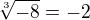 $\sqrt[3]{-8}= -2$