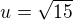 $u = \sqrt{15}$