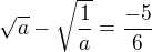 $\sqrt{a}-\sqrt{\frac 1a}=\frac{-5}6$