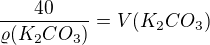 $\frac{40}{\varrho (K_{2}CO_{3})} = V(K_{2}CO_{3})$