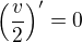 $\(\frac{v}{2}\)^{\prime}=0$