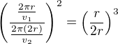 $\left(\frac{\frac{2\pi r}{v_1}}{\frac{2\pi(2r)}{v_2}}\right)^2=\left(\frac{r}{2r}\right)^3$
