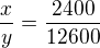 $\frac{x}{y}=\frac{2400}{12600}$