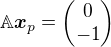 $\mathbb{A}\boldsymbol{x}_p=\begin{pmatrix}0\cr -1\end{pmatrix} $