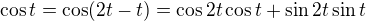 $\cos t = \cos (2t - t) = \cos 2t \cos t + \sin 2t \sin t$