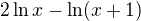 $2 \ln x - \ln (x +1)$
