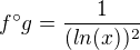 $f^\circ g = \frac{1}{(ln(x))^{2}} $