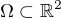 $\Omega \subset \mathbb{R}^2$