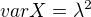 $ var X =\lambda^2 $