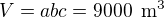 $V=abc=9000\enspace \text{m}^3$