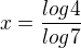 $x=\frac{log4}{log7}$