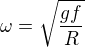 $\omega =\sqrt{\frac{gf}{R}}$