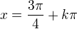 $x = \frac{3\pi}{4} + k \pi$