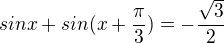 $sinx+sin(x+\frac{\pi }{3})=-\frac{\sqrt{3}}{2}$