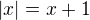 $|x|=x+1$