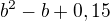 $b^2-b+0,15$