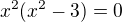 $x^2(x^2-3)=0$