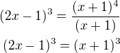 $(2x-1)^3=\frac{(x+1)^4}{(x+1)}\\(2x-1)^3=(x+1)^3$