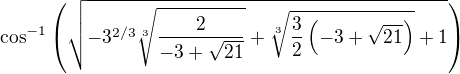 $\cos ^{-1}\left(\sqrt{-3^{2/3} \sqrt[3]{\frac{2}{-3+\sqrt{21}}}+\sqrt[3]{\frac{3}{2} \left(-3+\sqrt{21}\right)}+1}\right)$