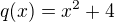 $q(x)=x^2+4$