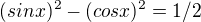 $(sin x)^2 - (cos x)^2 = 1/2$