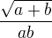 $\frac{\sqrt{a+b}}{ab}$