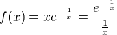$f(x)=xe^{-\frac{1}{x}}=\frac{e^{-\frac{1}{x}}}{\frac{1}{x}}$