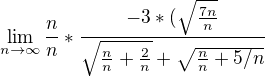 $\lim_{n\to\infty }\frac{n}{n}*\frac{-3*(\sqrt{\frac{7n}{n}}}{\sqrt{\frac{n}{n}+\frac{2}{n}}+\sqrt{\frac{n}{n}+5/n}}$