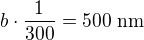 $b \cdot {1 \over 300} = 500 \mbox{ nm}$