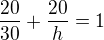 $\frac {20}{30}+\frac {20}{h}=1$