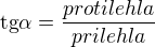 $\text{tg}\alpha =\frac{protilehla}{prilehla}$
